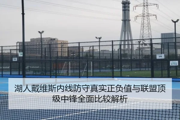 湖人戴维斯内线防守真实正负值与联盟顶级中锋全面比较解析